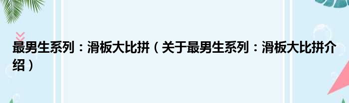 最男生系列：滑板大比拼 关于最男生系列：滑板大比拼介绍