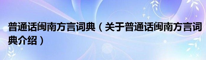 普通话闽南方言词典 关于普通话闽南方言词典介绍