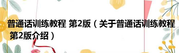 普通话训练教程 第2版 关于普通话训练教程 第2版介绍