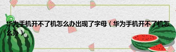 华为手机开不了机怎么办出现了字母 华为手机开不了机怎么办