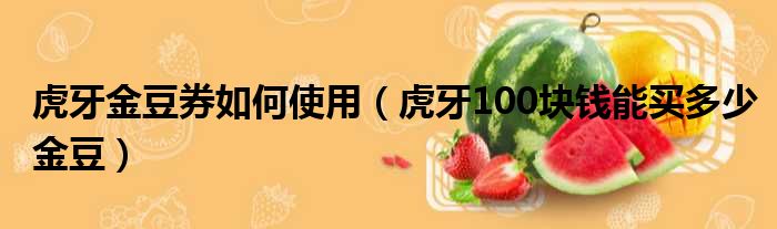 虎牙金豆券如何使用 虎牙100块钱能买多少金豆