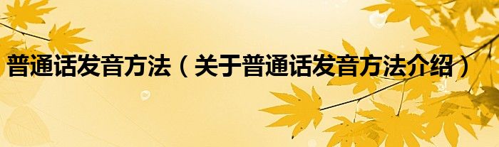 普通话发音方法 关于普通话发音方法介绍
