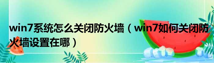 win7系统怎么关闭防火墙 win7如何关闭防火墙设置在哪