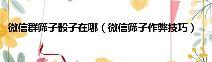 微信群筛子骰子在哪 微信筛子作弊技巧
