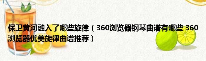 保卫黄河融入了哪些旋律 360浏览器钢琴曲谱有哪些 360浏览器优美旋律曲谱推荐