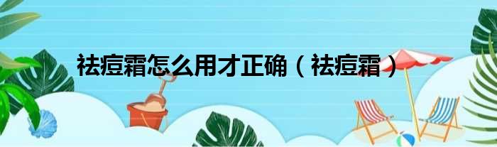 祛痘霜怎么用才正确 祛痘霜