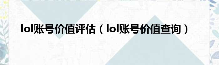 lol账号价值评估 lol账号价值查询