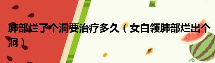 肺部烂了个洞要治疗多久 女白领肺部烂出个洞