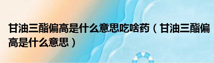 甘油三酯偏高是什么意思吃啥药 甘油三酯偏高是什么意思