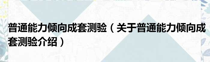 普通能力倾向成套测验 关于普通能力倾向成套测验介绍