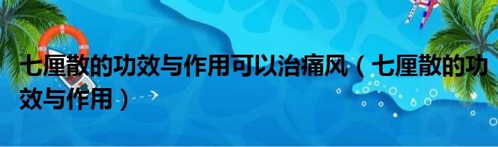 七厘散的功效与作用可以治痛风 七厘散的功效与作用