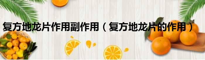 复方地龙片作用副作用 复方地龙片的作用