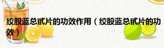 绞股蓝总甙片的功效作用 绞股蓝总甙片的功效