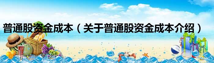 普通股资金成本 关于普通股资金成本介绍