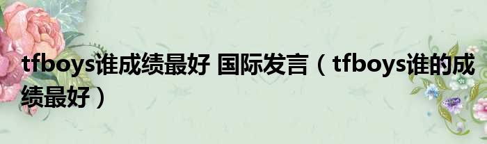tfboys谁成绩最好 国际发言 tfboys谁的成绩最好