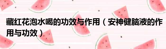 藏红花泡水喝的功效与作用 安神健脑液的作用与功效