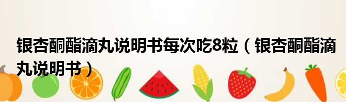 银杏酮酯滴丸说明书每次吃8粒 银杏酮酯滴丸说明书