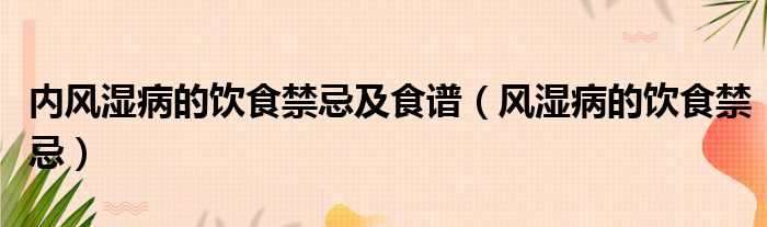 内风湿病的饮食禁忌及食谱 风湿病的饮食禁忌