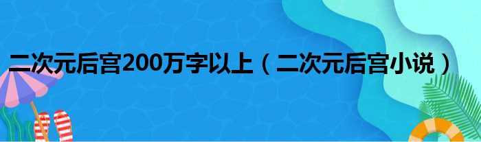 二次元后宫200万字以上 二次元后宫小说