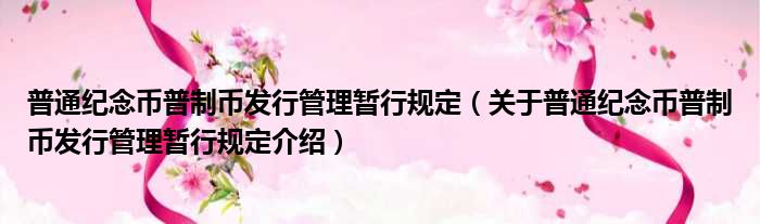 普通纪念币普制币发行管理暂行规定 关于普通纪念币普制币发行管理暂行规定介绍