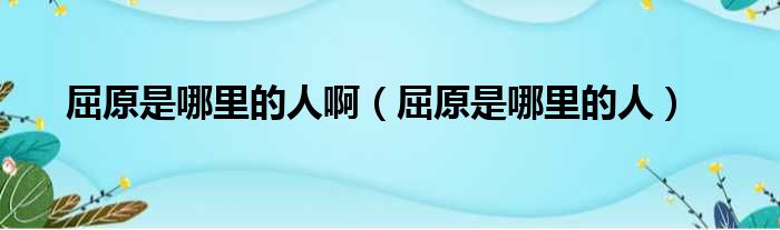 屈原是哪里的人啊 屈原是哪里的人
