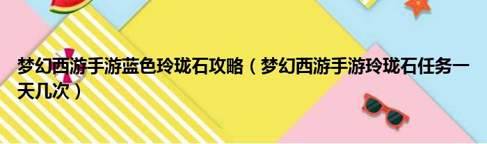 梦幻西游手游蓝色玲珑石攻略 梦幻西游手游玲珑石任务一天几次