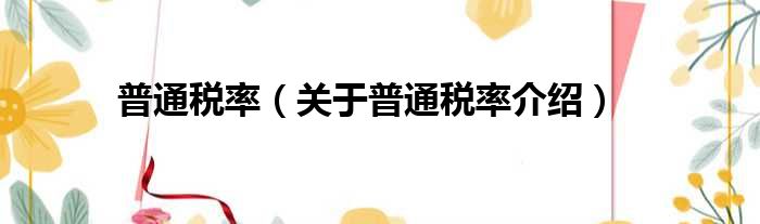 普通税率 关于普通税率介绍
