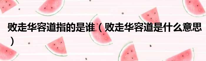 败走华容道指的是谁 败走华容道是什么意思