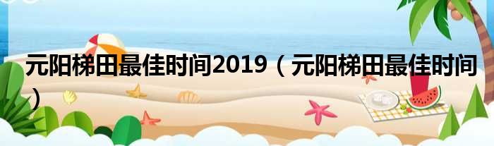 元阳梯田最佳时间2019 元阳梯田最佳时间
