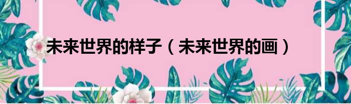 未来世界的样子 未来世界的画