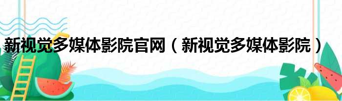 新视觉多媒体影院官网 新视觉多媒体影院