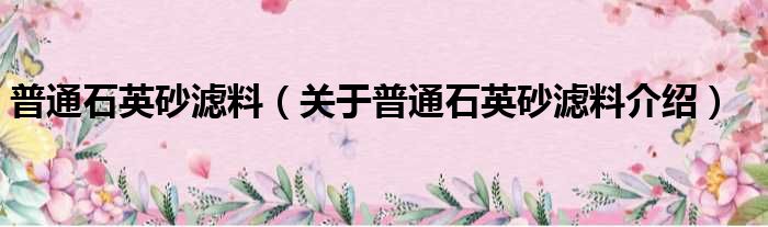 普通石英砂滤料 关于普通石英砂滤料介绍