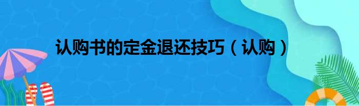 认购书的定金退还技巧 认购