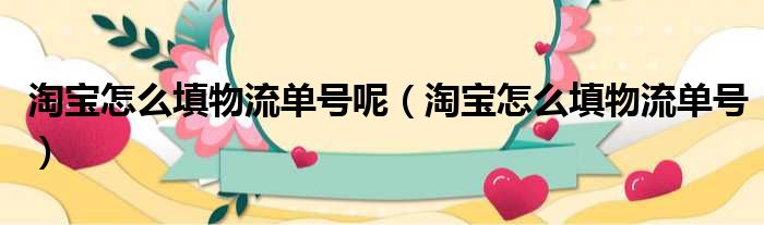 淘宝怎么填物流单号呢 淘宝怎么填物流单号