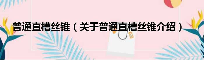 普通直槽丝锥 关于普通直槽丝锥介绍