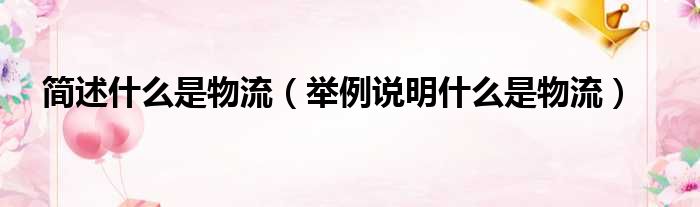 简述什么是物流 举例说明什么是物流