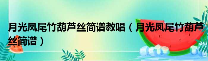 月光凤尾竹葫芦丝简谱教唱 月光凤尾竹葫芦丝简谱