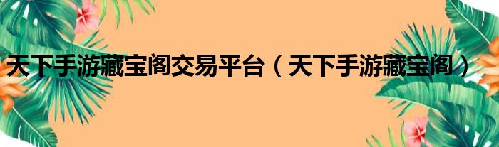 天下手游藏宝阁交易平台 天下手游藏宝阁