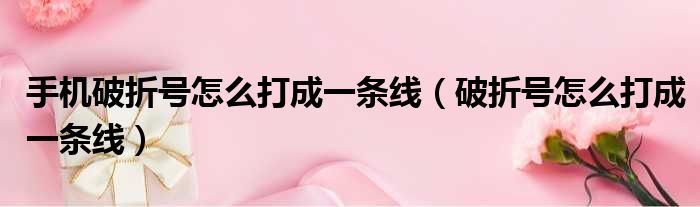 手机破折号怎么打成一条线 破折号怎么打成一条线