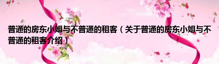 普通的房东小姐与不普通的租客 关于普通的房东小姐与不普通的租客介绍