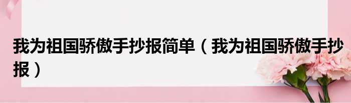 我为祖国骄傲手抄报简单 我为祖国骄傲手抄报