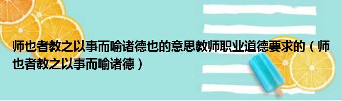 师也者教之以事而喻诸德也的意思教师职业道德要求的 师也者教之以事而喻诸德