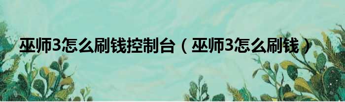 巫师3怎么刷钱控制台 巫师3怎么刷钱