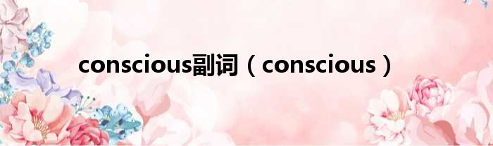 conscious副词 conscious