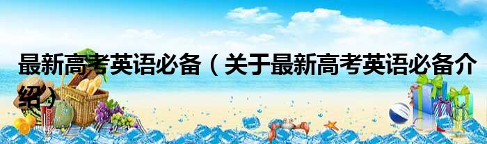 最新高考英语必备 关于最新高考英语必备介绍
