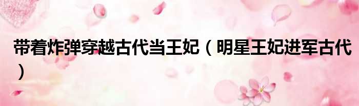 带着炸弹穿越古代当王妃 明星王妃进军古代