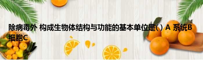 除病毒外 构成生物体结构与功能的基本单位是   A 系统B 细胞C