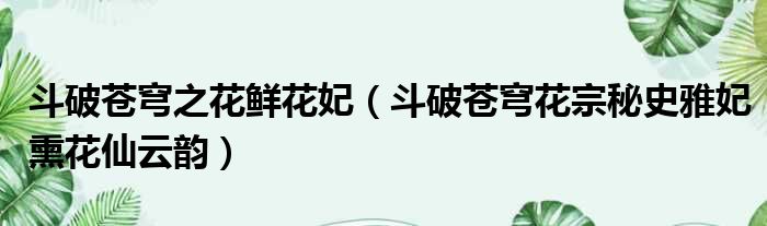 斗破苍穹之花鲜花妃 斗破苍穹花宗秘史雅妃熏花仙云韵