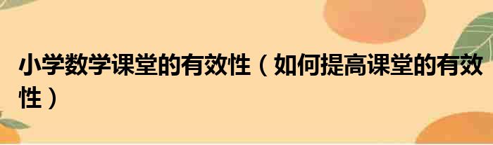 小学数学课堂的有效性 如何提高课堂的有效性