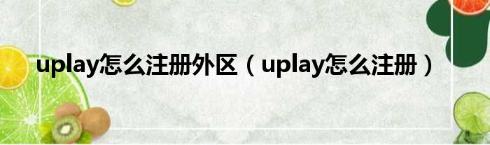 uplay怎么注册外区 uplay怎么注册